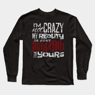 I'm Not Crazy My Reality Is Just Different Than Yours Long Sleeve T-Shirt